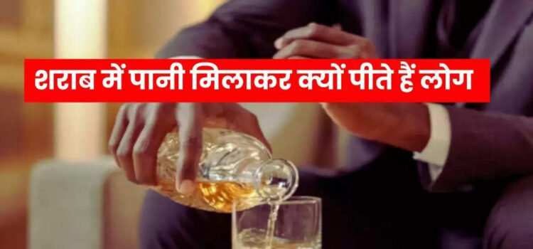 शराब में पानी मिलाकर क्यों पीते हैं लोग? इसके पीछे की वजह जानिए ‘
