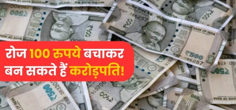 सिर्फ ₹100 बचाकर भी बन सकते हैं करोड़पति, ऐसे होगा ये कमाल ‘