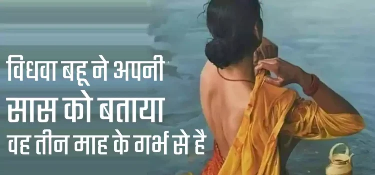 एक विधवा बहू ने अपनी सास को बताया वह तीन माह के गर्भ से है. हंगामे के बाद बहु ने समाज के मुँह पर मारा ऐसा तमाचा की देखते रह गए गांव वाले ‘