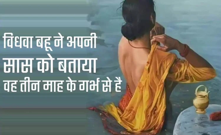 एक विधवा बहू ने अपनी सास को बताया वह तीन माह के गर्भ से है. हंगामे के बाद बहु ने समाज के मुँह पर मारा ऐसा तमाचा की देखते रह गए गांव वाले ‘