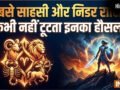 सबसे साहसी और निडर होती हैं ये 4 राशियां, बड़ी से बड़ी मुसीबत भी नहीं डिगा पाती इनका हौसला​