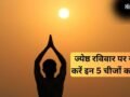 ज्येष्ठ रविवार के दिन करें इन चीजों का दान, अक्षय पुण्य फल की होगी प्राप्ति, सूर्य दोष से भी मिलेगी मुक्ति​