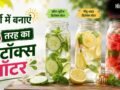 इस गर्मी कहीं आप न रह जाएं पीछे, बनाएं तीन तरह का रिफ्रेशिंग डिटॉक्स वॉटर​