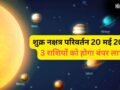 Shukra Nakshatra Parivartan: 20 मई को राहु के नक्षत्र में गोचर करेंगे शुक्र, 3 राशियों को होगा बंपर धन लाभ​