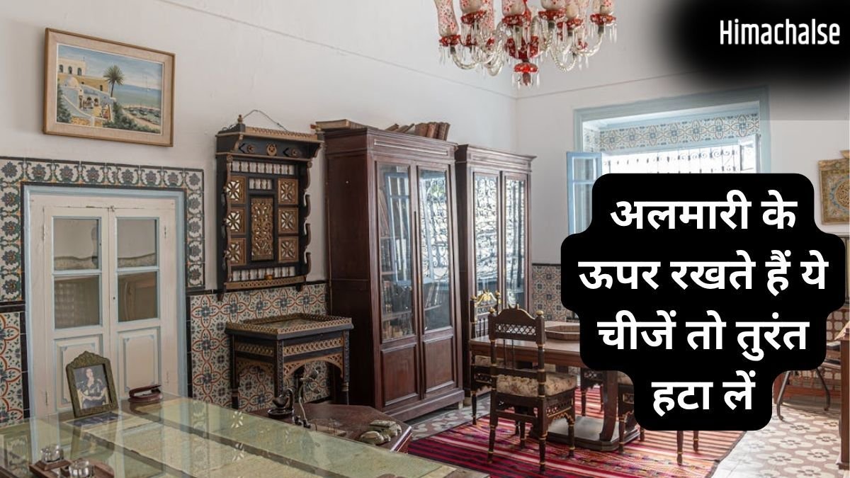 अलमारी के ऊपर रखी ये चीजें बिगाड़ सकती हैं घर का वास्तु, बढ़ाती हैं बड़ी मुसीबत और खाली करती है बैंक अकाउंट​