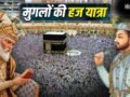 Hajj in Mughal Era: न हवाई जहाज, न सुविधाएं, मुगल हज करने मक्का कैसे पहुंचते थे?