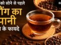 रात को सोने से पहले लौंग का पानी पीने से दूर होती हैं सेहत से जुड़ी ये समस्याएं, जानें कैसे बनाएं?​