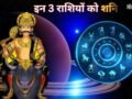 अगले 6 महीने इन 3 राशियों के लिए भारी, शनि की टेढ़ी चाल से बढ़ेगी टेंशन और खर्च,हर कदम रखें सोच-समझकर​