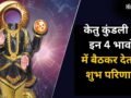 Astrology: केतु देता है शौहरत और करियर में जबरदस्त उन्नति, कुंडली के इन 4 भावों में हो अगर विराजमान​