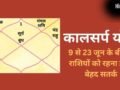 Kalsarp Yog: कालसर्प योग बनने से 3 राशियों के जीवन में मच सकती है उथल-पुथल, 9 से 23 जून के बीच रहना होगा बेहद सतर्क​