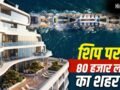 समंदर पर तैरता शहर! 80,000 लोग रहेंगे, स्कूल-अस्पताल-स्टेडियम सब होगा, जानें ‘फ्रीडम शिप’ की खूबियां​