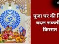 Puja Ghar Vastu Tips: किस दिशा में होना चाहिए पूजा स्थान, घर में मंदिर बनवाते समय न करें गलती​