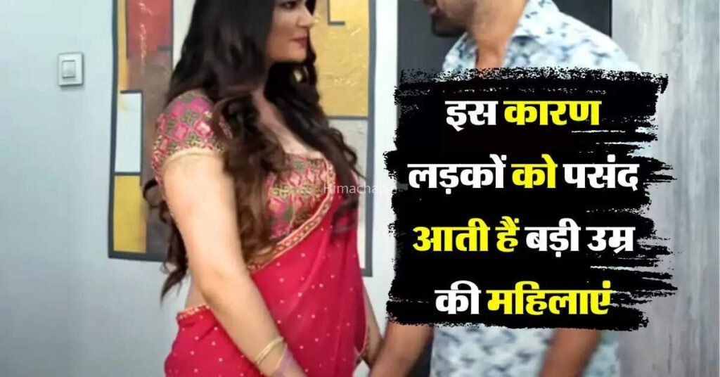 इस कारण लड़कों को पसंद आती हैं बड़ी उम्र की महिलाएं, क्लिक करके जाने पूरी खबर