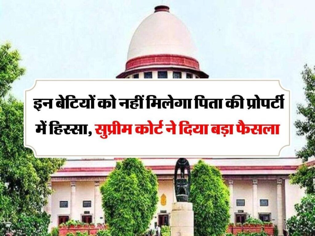​​इन बेटियों को नहीं मिलेगा पिता की प्रोपर्टी में कोई हिस्सा, सुप्रीम कोर्ट ने दिया बड़ा फैसला