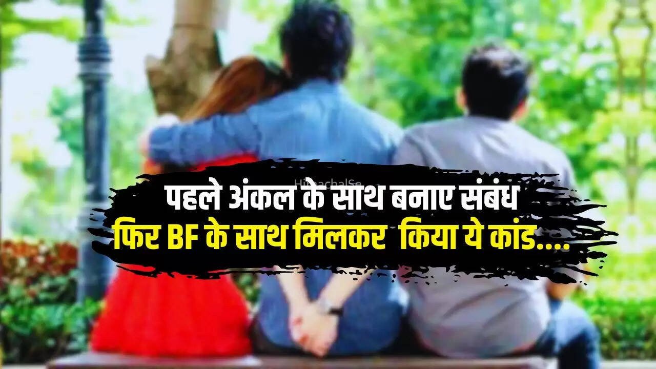 पहले अंकल के साथ बनाए संबंध, फिर नए BF के साथ मिलकर किया ये कांड…