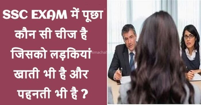 ​​SSC EXAM में पूछा कौन सी चीज है जिसको लड़कियां खाती भी है और पहनती भी है