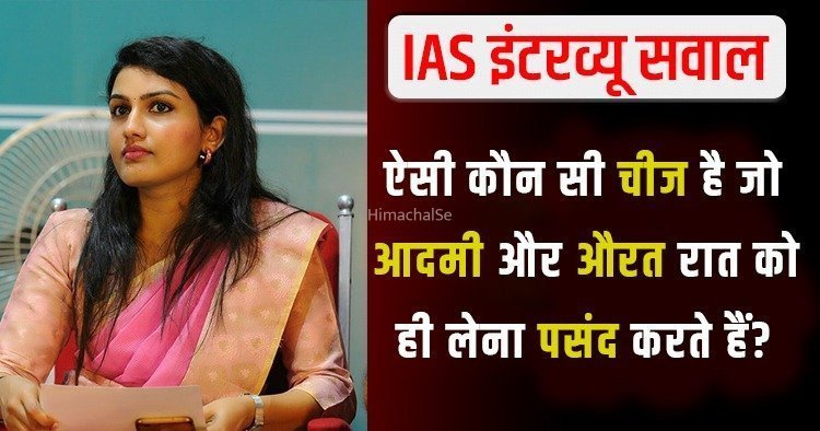 IAS इंटरव्यू में लड़की से पूछा- ऐसी कौन सी चीज है जो आदमी और औरत रात को ही लेना पसंद करते हैं?