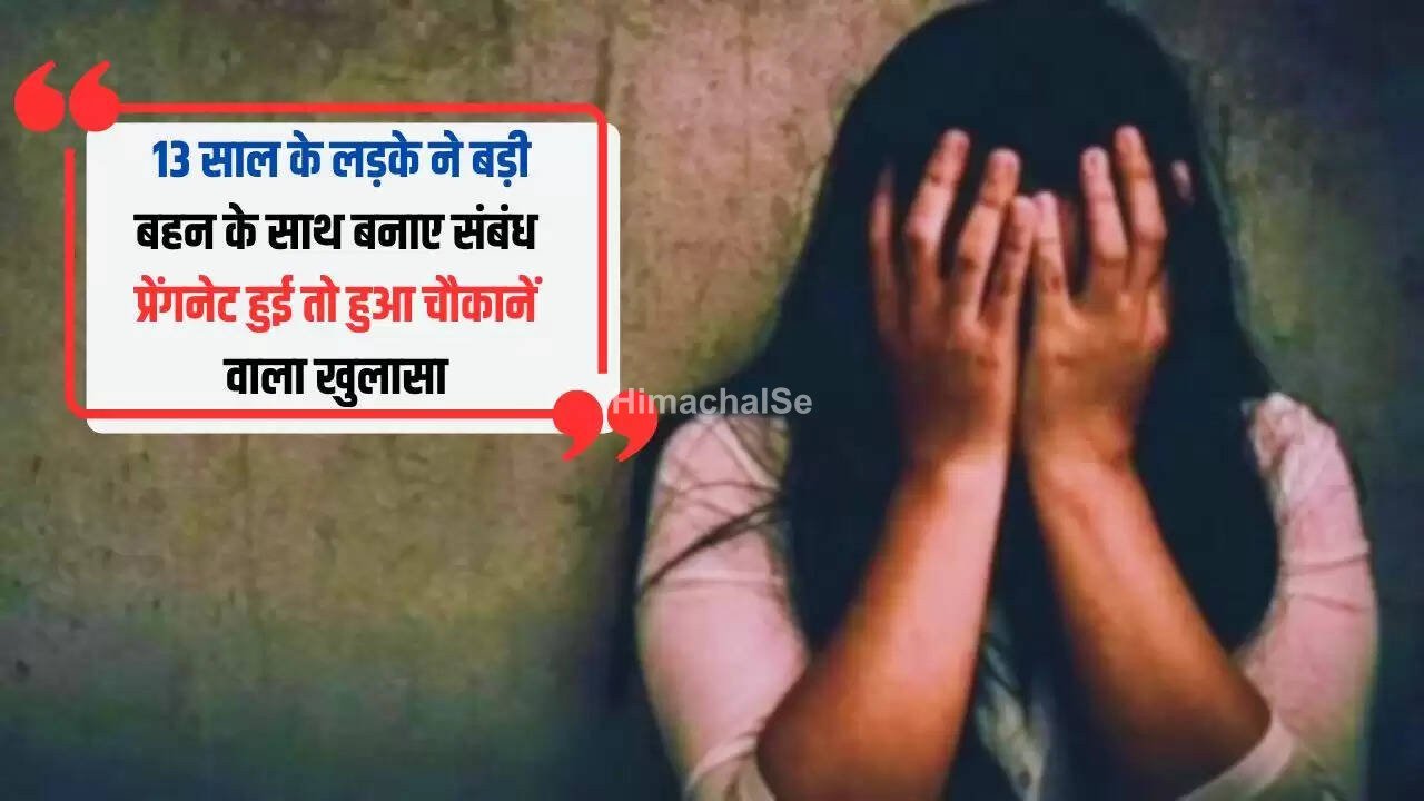 13 साल के लड़के ने बड़ी बहन के साथ बनाए संबंध, प्रेंगनेट हुई तो हुआ चौकानें वाला खुलासा