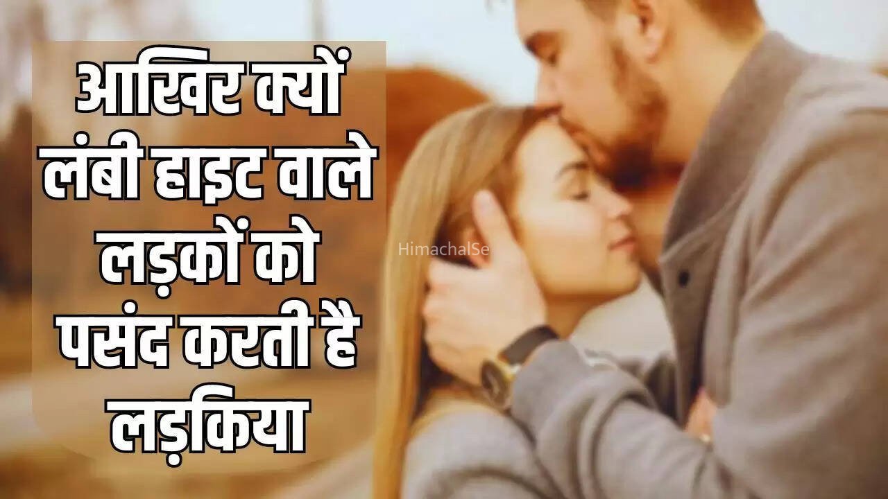 आखिर क्यों लंबी हाइट वाले लड़कों को पसंद करती है लड़किया, जानिए क्या है इसकी वजह
