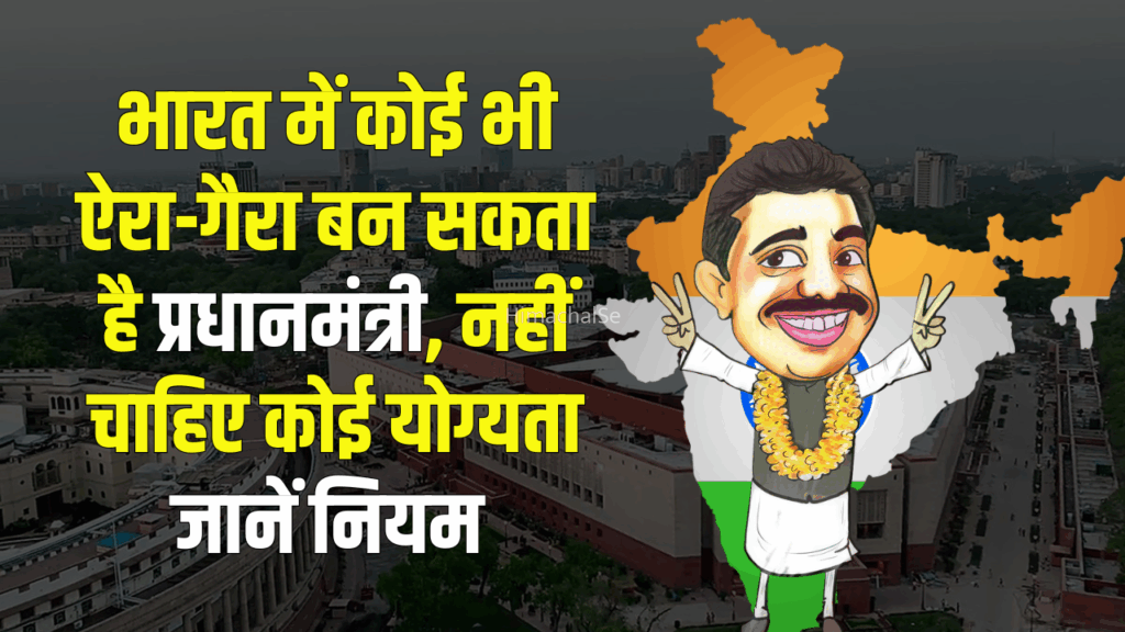 भारत में कोई भी ऐरा-गैरा बन सकता है प्रधानमंत्री, नहीं चाहिए कोई योग्यता, बस चाहिए ये एक चीज​​​