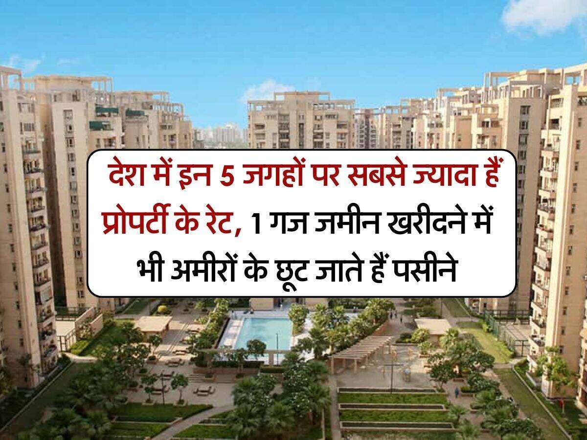 Property Rates : देश में इन 5 जगहों पर सबसे ज्यादा हैं प्रोपर्टी के रेट, 1 गज जमीन खरीदने में भी अमीरों के छूट जाते हैं पसीने